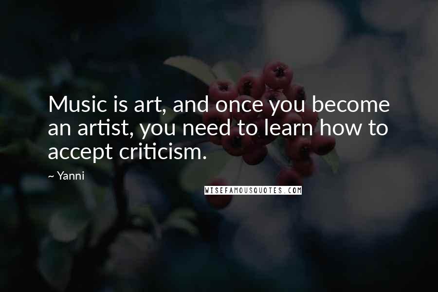 Yanni Quotes: Music is art, and once you become an artist, you need to learn how to accept criticism.