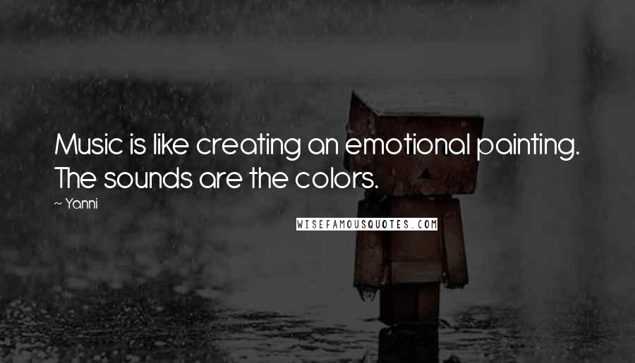 Yanni Quotes: Music is like creating an emotional painting. The sounds are the colors.