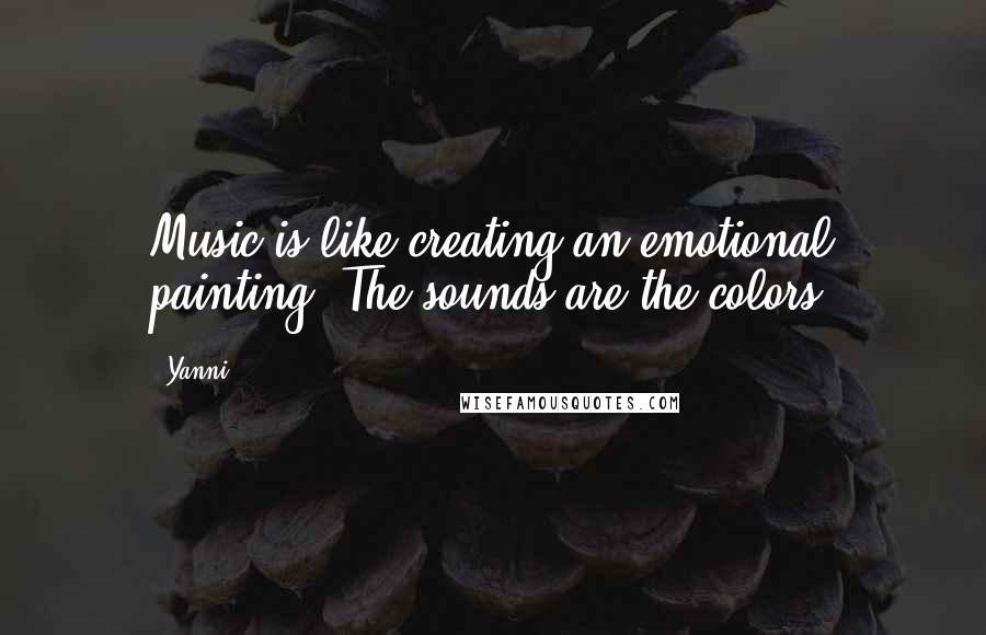 Yanni Quotes: Music is like creating an emotional painting. The sounds are the colors.