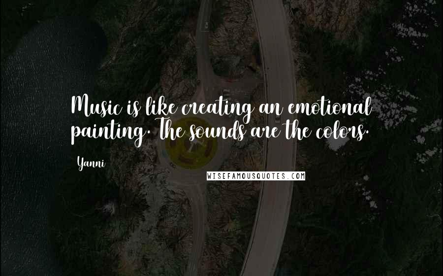 Yanni Quotes: Music is like creating an emotional painting. The sounds are the colors.
