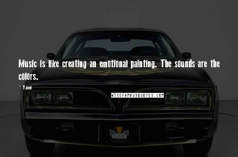 Yanni Quotes: Music is like creating an emotional painting. The sounds are the colors.