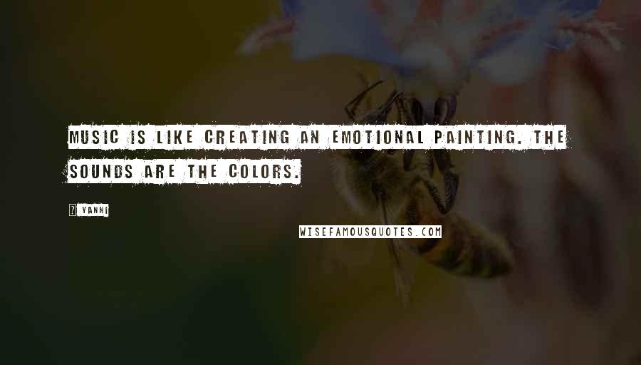 Yanni Quotes: Music is like creating an emotional painting. The sounds are the colors.