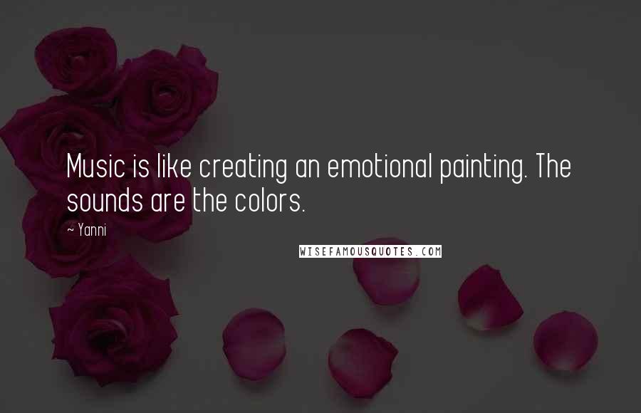 Yanni Quotes: Music is like creating an emotional painting. The sounds are the colors.