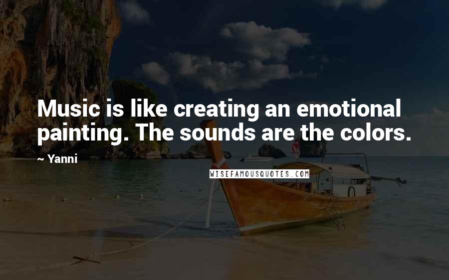 Yanni Quotes: Music is like creating an emotional painting. The sounds are the colors.