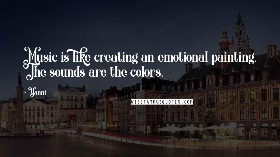 Yanni Quotes: Music is like creating an emotional painting. The sounds are the colors.