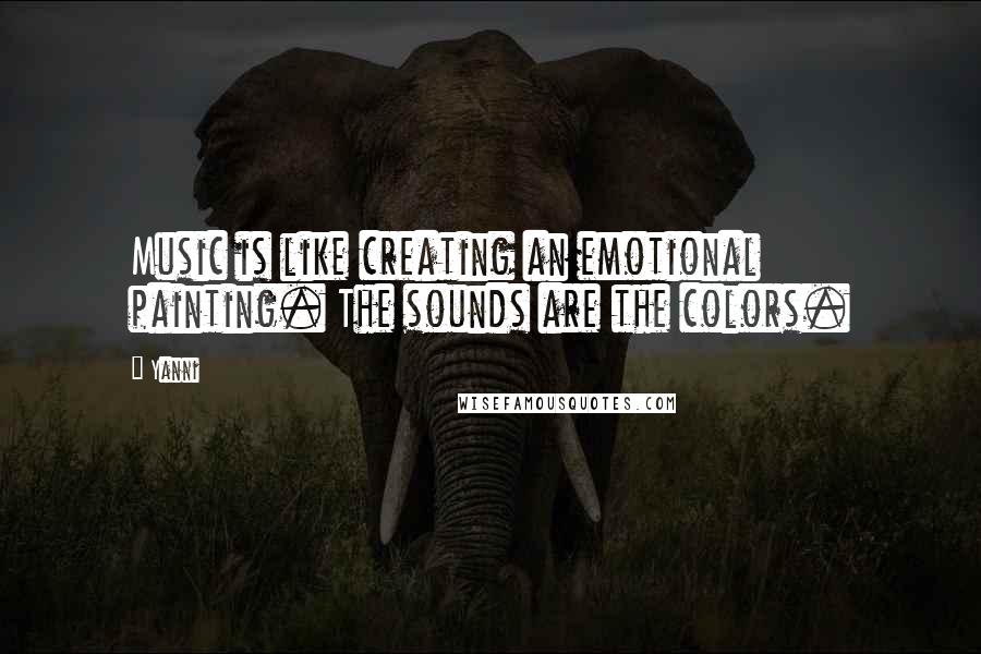 Yanni Quotes: Music is like creating an emotional painting. The sounds are the colors.