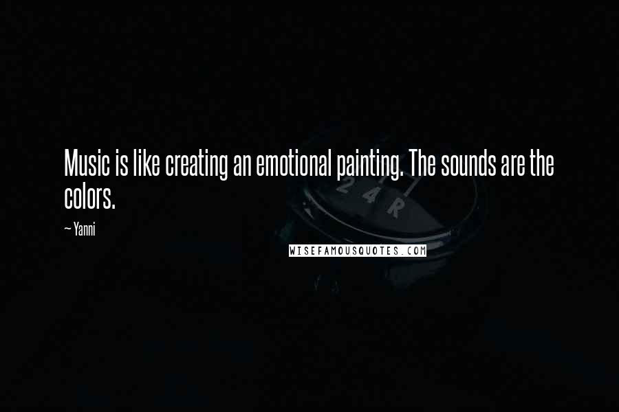 Yanni Quotes: Music is like creating an emotional painting. The sounds are the colors.