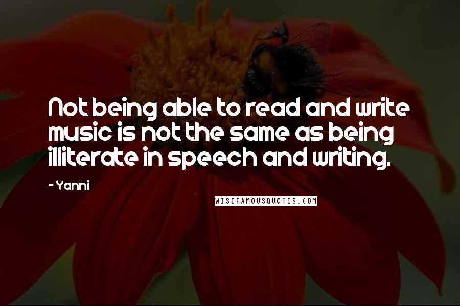 Yanni Quotes: Not being able to read and write music is not the same as being illiterate in speech and writing.