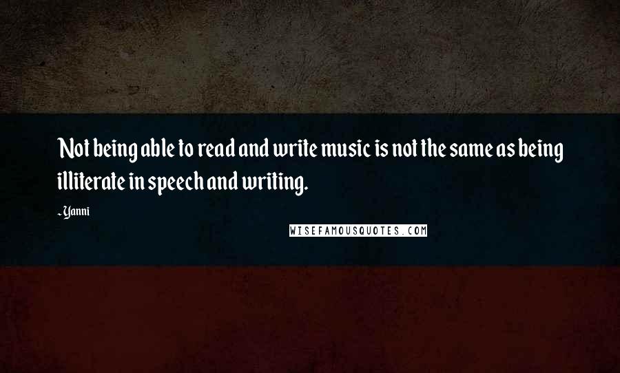 Yanni Quotes: Not being able to read and write music is not the same as being illiterate in speech and writing.