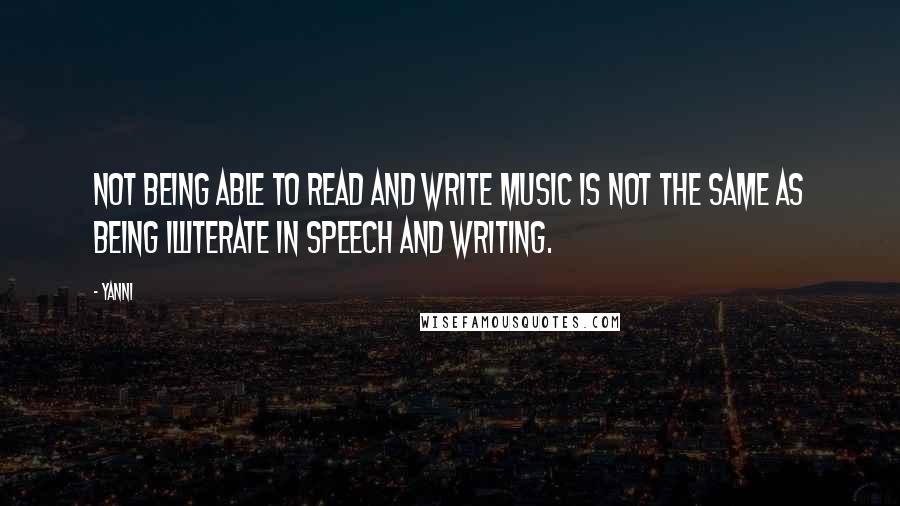 Yanni Quotes: Not being able to read and write music is not the same as being illiterate in speech and writing.