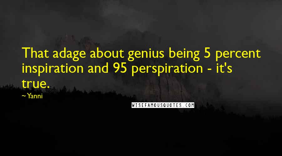 Yanni Quotes: That adage about genius being 5 percent inspiration and 95 perspiration - it's true.