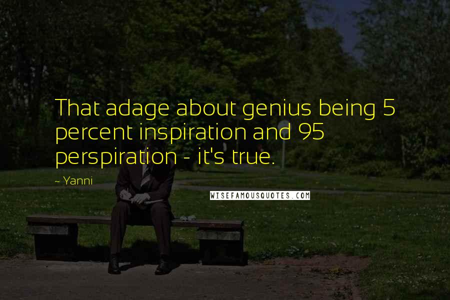 Yanni Quotes: That adage about genius being 5 percent inspiration and 95 perspiration - it's true.