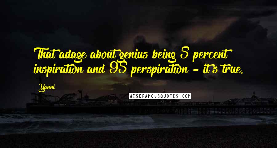 Yanni Quotes: That adage about genius being 5 percent inspiration and 95 perspiration - it's true.