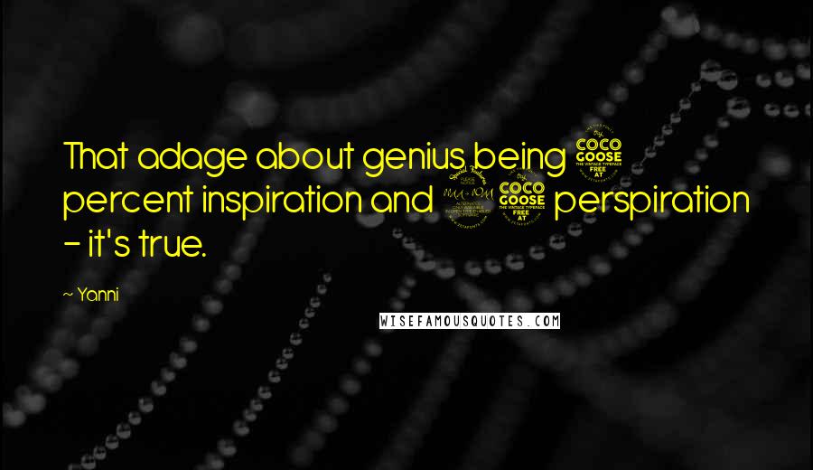 Yanni Quotes: That adage about genius being 5 percent inspiration and 95 perspiration - it's true.