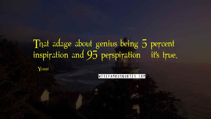 Yanni Quotes: That adage about genius being 5 percent inspiration and 95 perspiration - it's true.