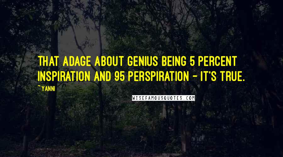 Yanni Quotes: That adage about genius being 5 percent inspiration and 95 perspiration - it's true.