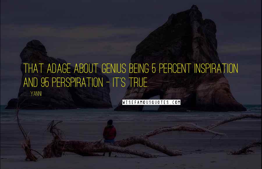 Yanni Quotes: That adage about genius being 5 percent inspiration and 95 perspiration - it's true.