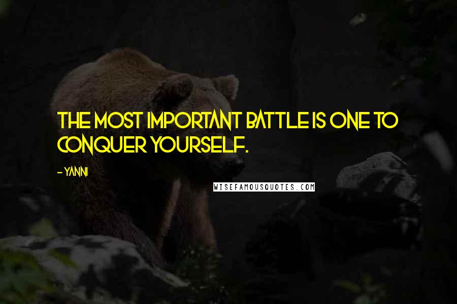 Yanni Quotes: The most important battle is one to conquer yourself.