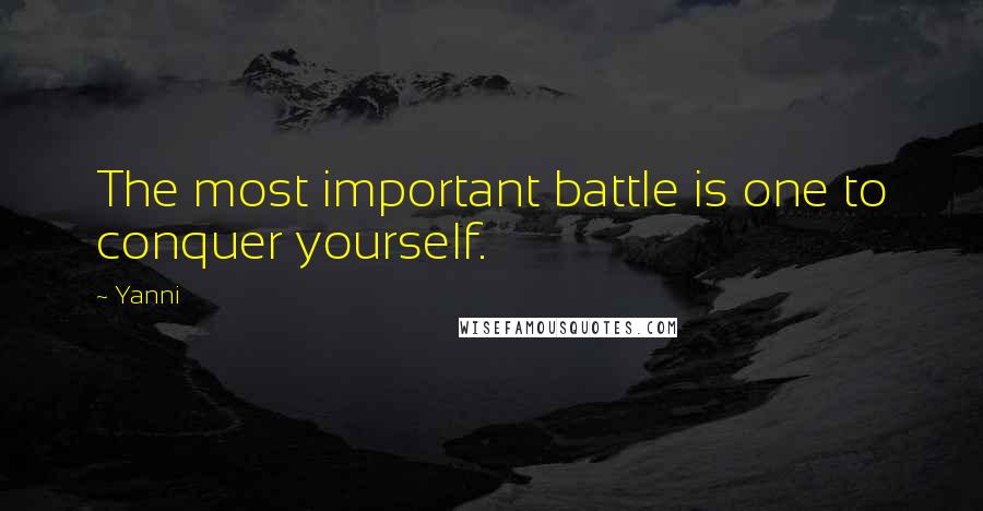Yanni Quotes: The most important battle is one to conquer yourself.