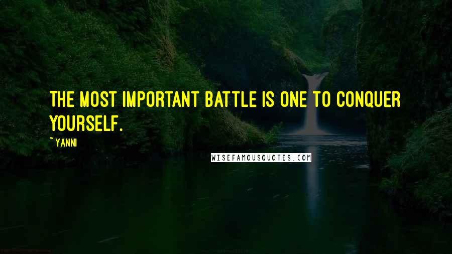 Yanni Quotes: The most important battle is one to conquer yourself.