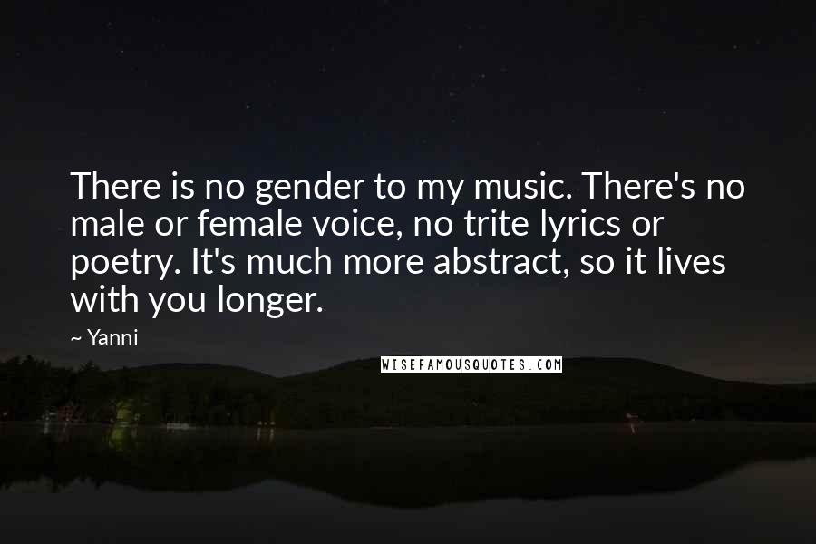 Yanni Quotes: There is no gender to my music. There's no male or female voice, no trite lyrics or poetry. It's much more abstract, so it lives with you longer.