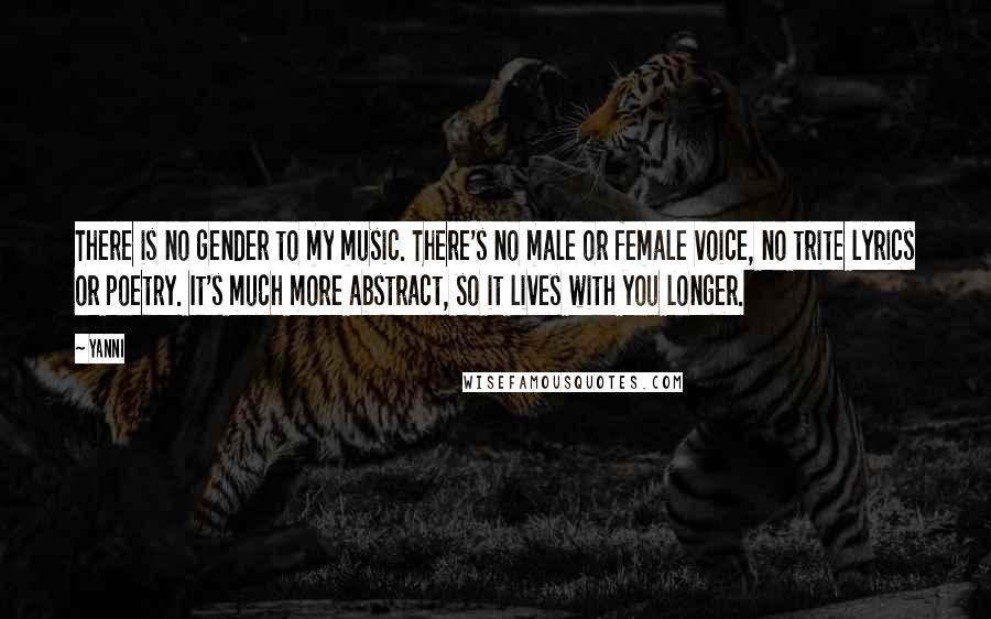 Yanni Quotes: There is no gender to my music. There's no male or female voice, no trite lyrics or poetry. It's much more abstract, so it lives with you longer.
