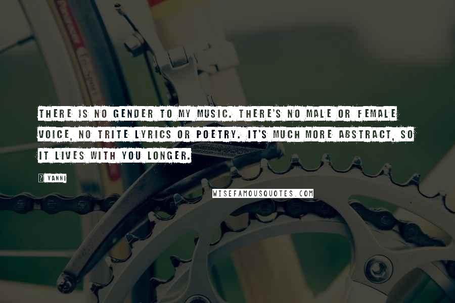 Yanni Quotes: There is no gender to my music. There's no male or female voice, no trite lyrics or poetry. It's much more abstract, so it lives with you longer.