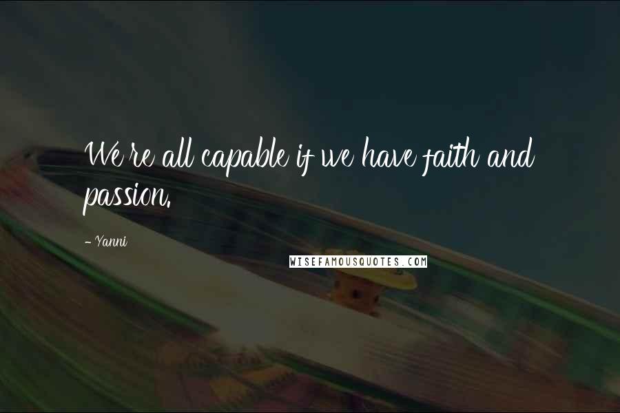 Yanni Quotes: We're all capable if we have faith and passion.