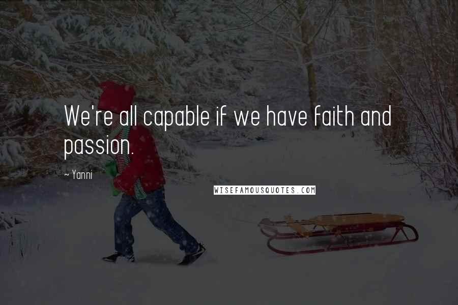 Yanni Quotes: We're all capable if we have faith and passion.