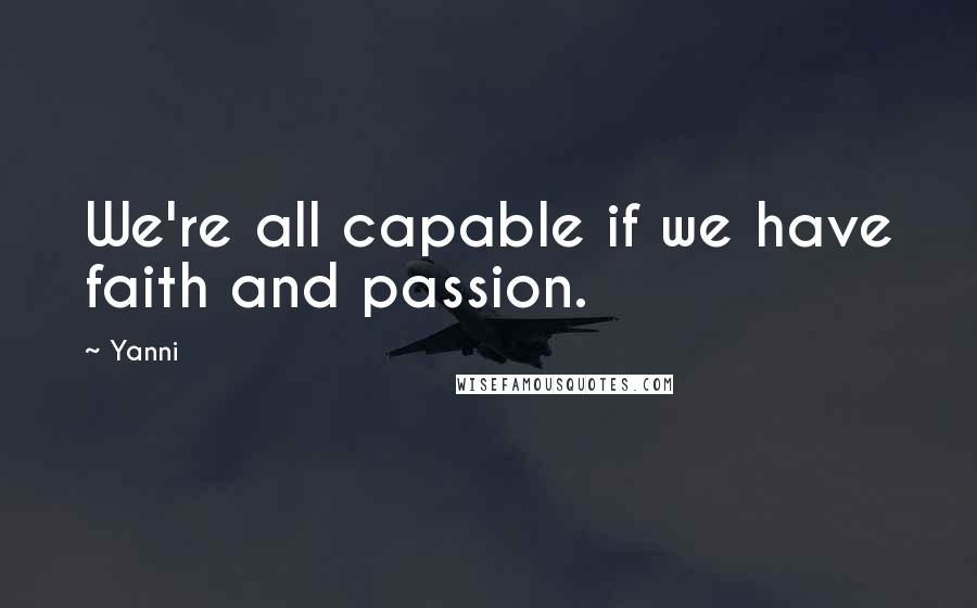 Yanni Quotes: We're all capable if we have faith and passion.