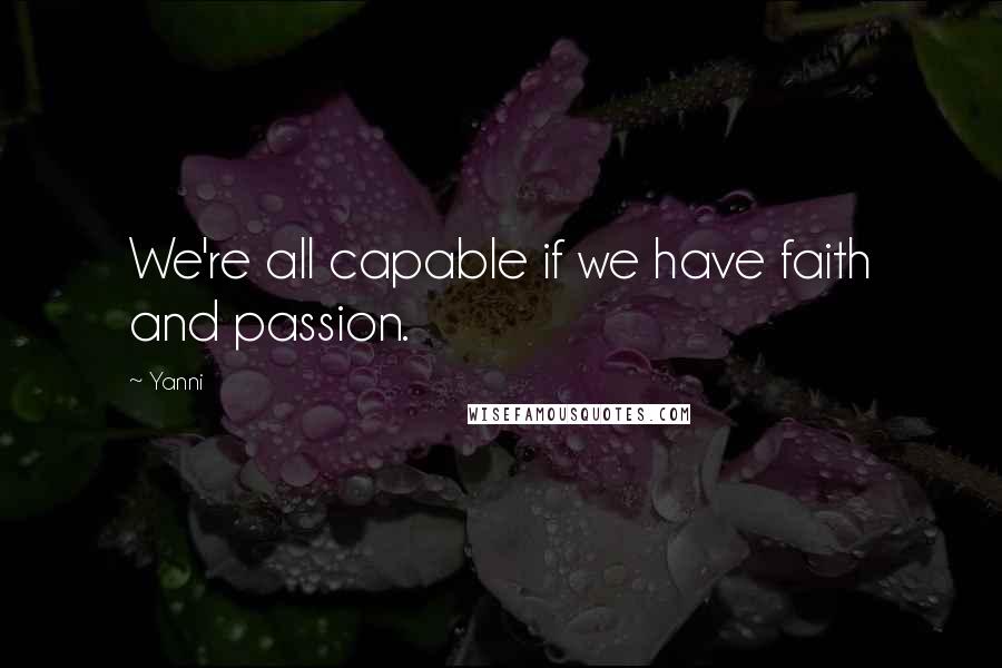 Yanni Quotes: We're all capable if we have faith and passion.