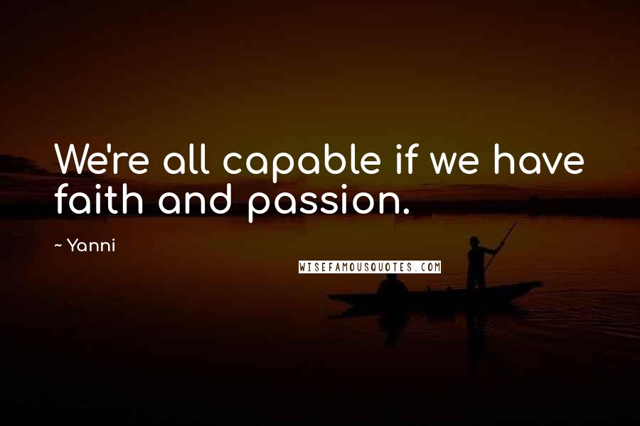 Yanni Quotes: We're all capable if we have faith and passion.