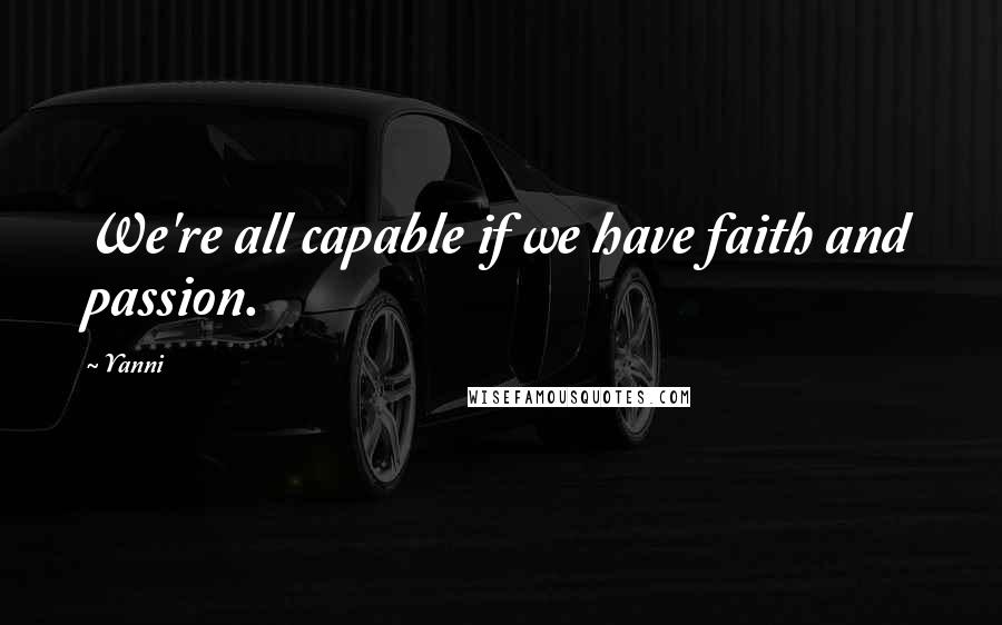 Yanni Quotes: We're all capable if we have faith and passion.