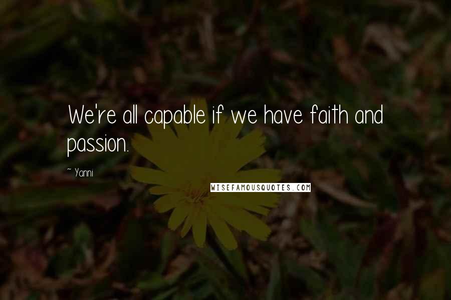 Yanni Quotes: We're all capable if we have faith and passion.