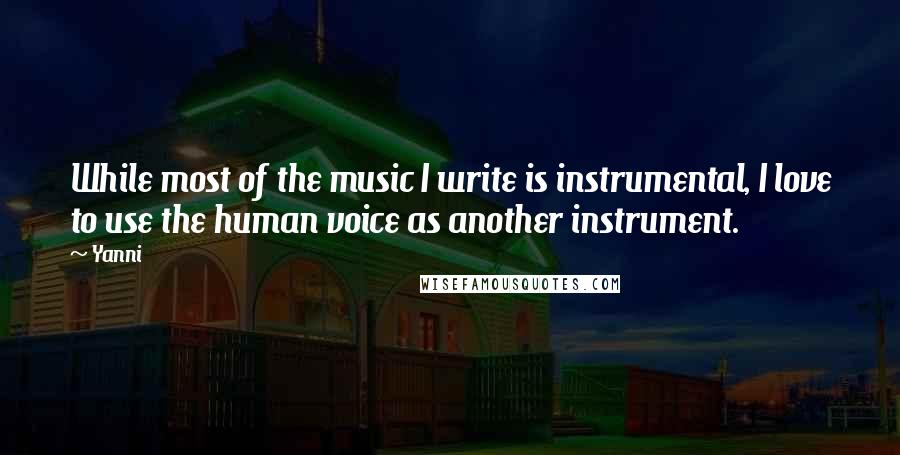 Yanni Quotes: While most of the music I write is instrumental, I love to use the human voice as another instrument.