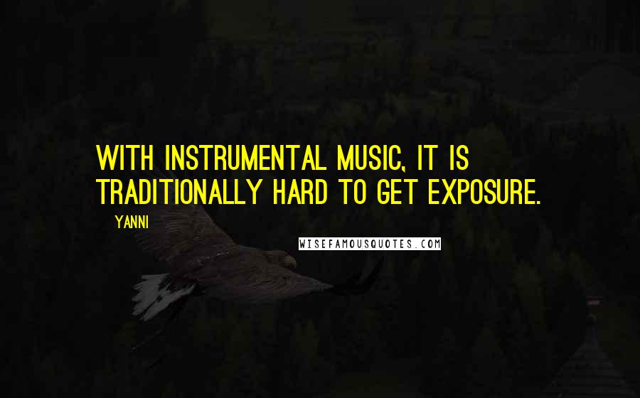 Yanni Quotes: With instrumental music, it is traditionally hard to get exposure.