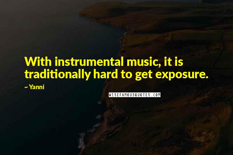 Yanni Quotes: With instrumental music, it is traditionally hard to get exposure.