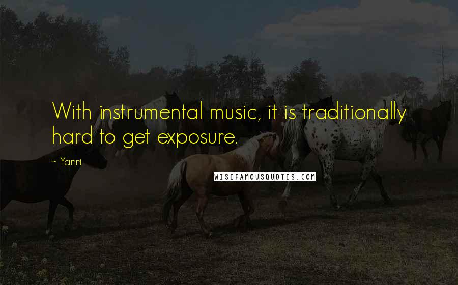 Yanni Quotes: With instrumental music, it is traditionally hard to get exposure.