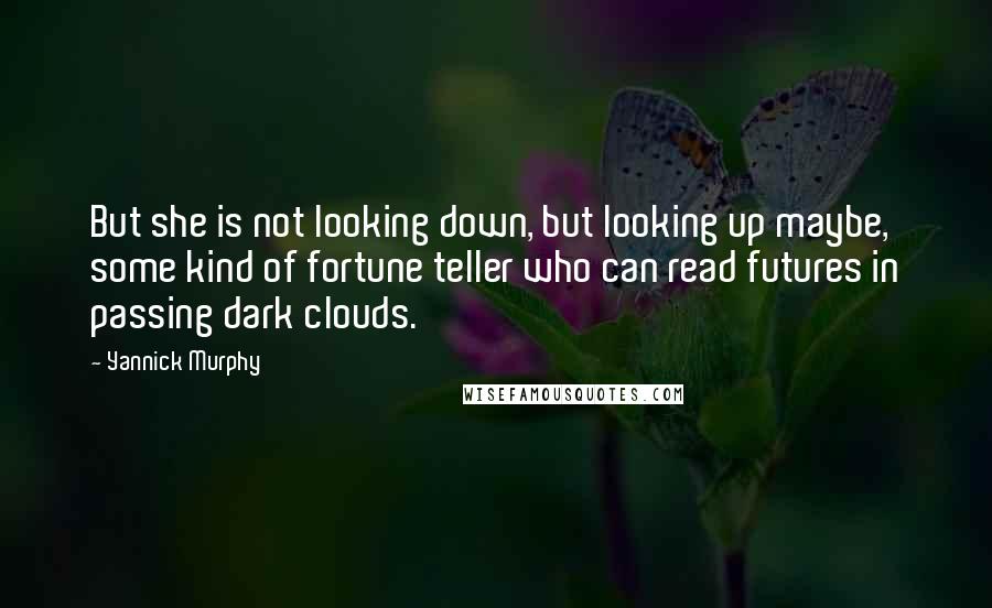 Yannick Murphy Quotes: But she is not looking down, but looking up maybe, some kind of fortune teller who can read futures in passing dark clouds.