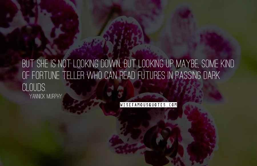 Yannick Murphy Quotes: But she is not looking down, but looking up maybe, some kind of fortune teller who can read futures in passing dark clouds.