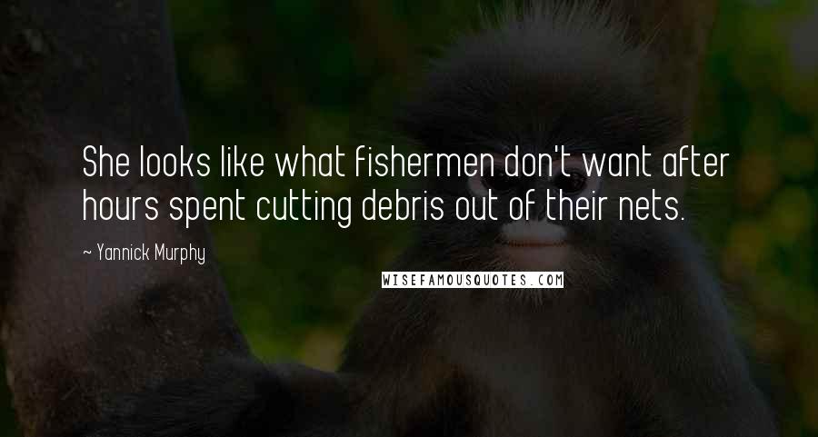 Yannick Murphy Quotes: She looks like what fishermen don't want after hours spent cutting debris out of their nets.