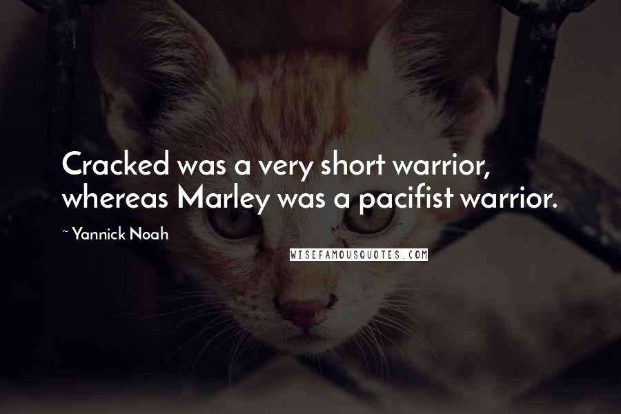 Yannick Noah Quotes: Cracked was a very short warrior, whereas Marley was a pacifist warrior.