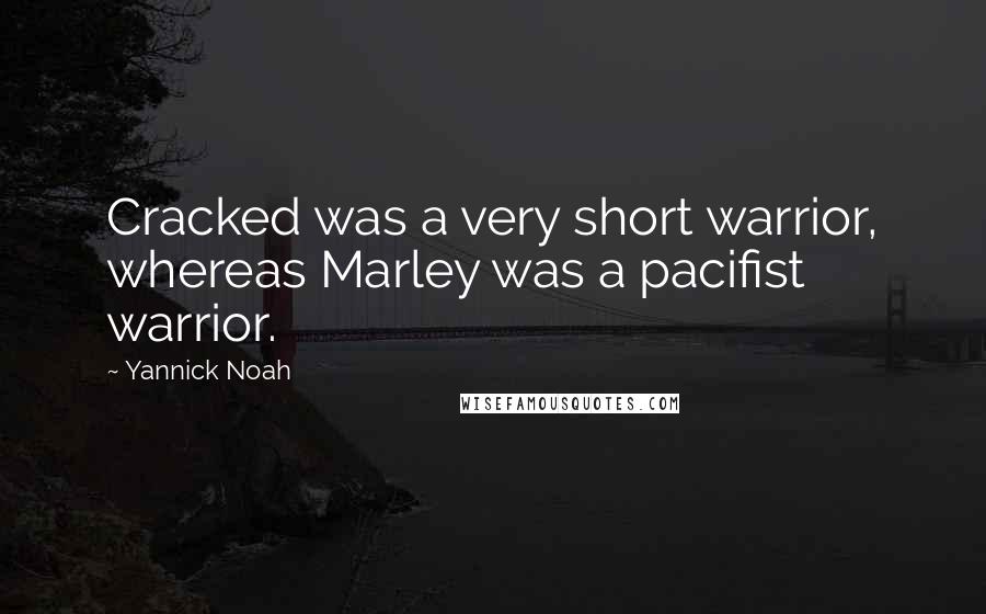 Yannick Noah Quotes: Cracked was a very short warrior, whereas Marley was a pacifist warrior.