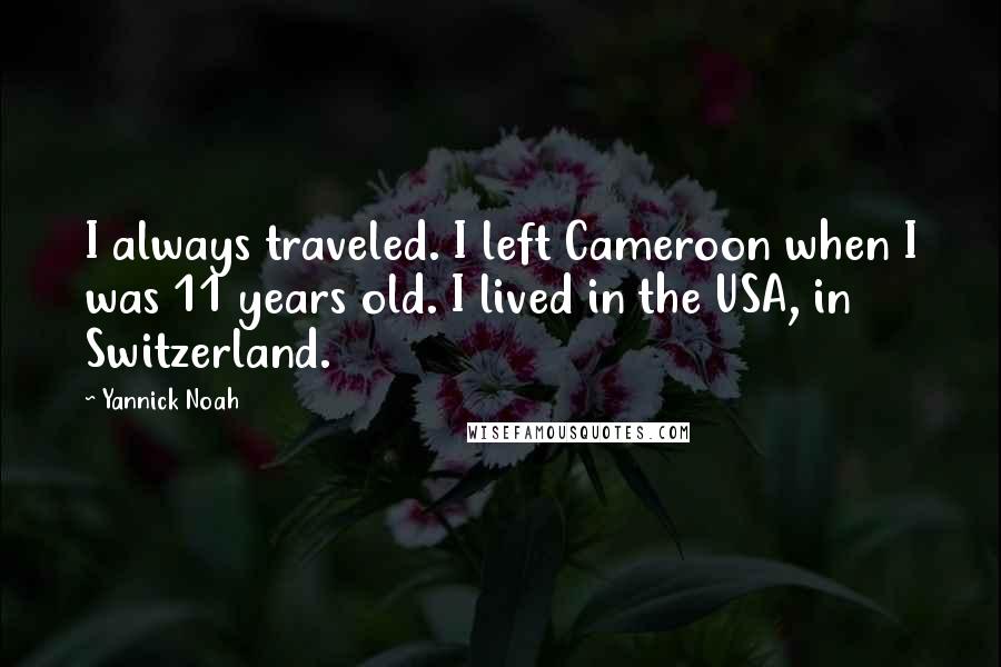 Yannick Noah Quotes: I always traveled. I left Cameroon when I was 11 years old. I lived in the USA, in Switzerland.