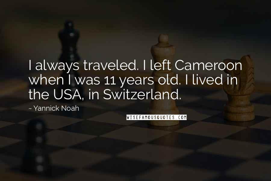 Yannick Noah Quotes: I always traveled. I left Cameroon when I was 11 years old. I lived in the USA, in Switzerland.