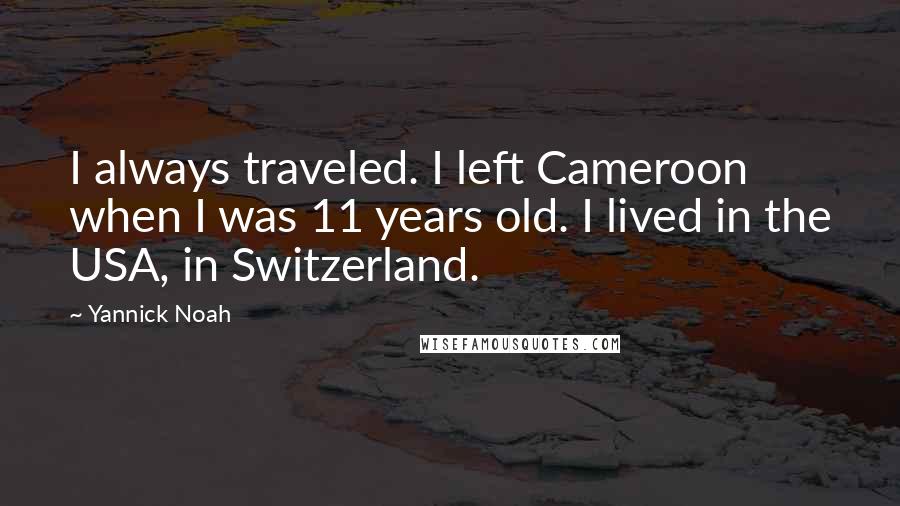 Yannick Noah Quotes: I always traveled. I left Cameroon when I was 11 years old. I lived in the USA, in Switzerland.