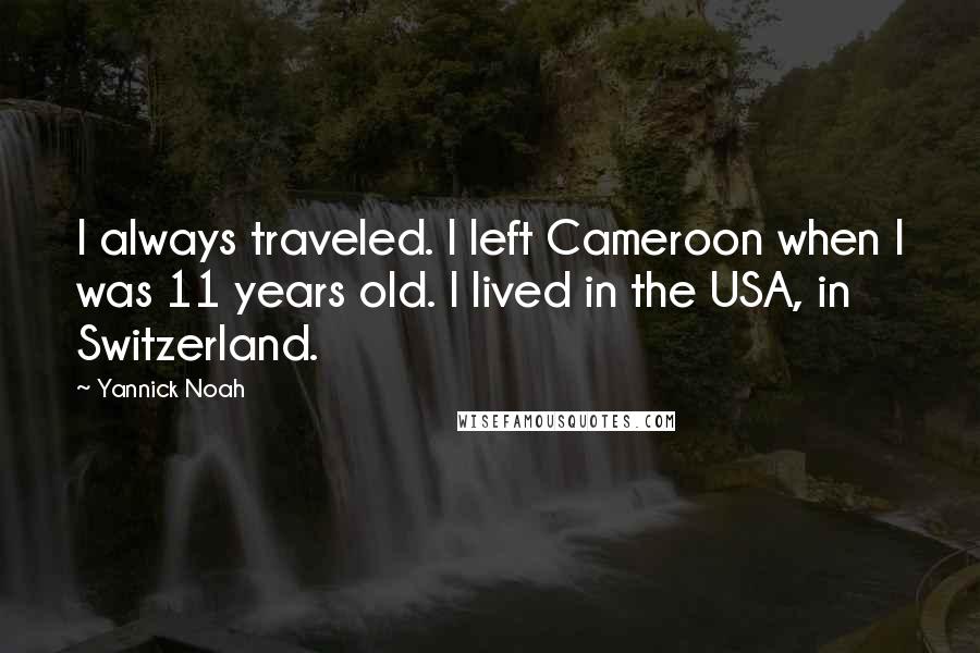 Yannick Noah Quotes: I always traveled. I left Cameroon when I was 11 years old. I lived in the USA, in Switzerland.
