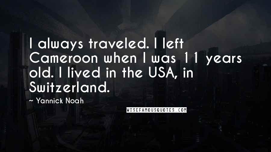 Yannick Noah Quotes: I always traveled. I left Cameroon when I was 11 years old. I lived in the USA, in Switzerland.