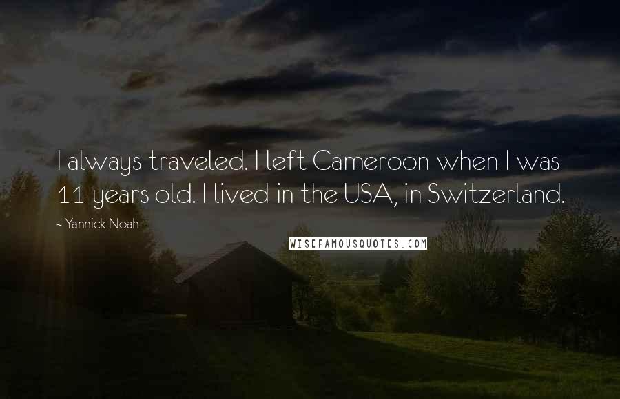 Yannick Noah Quotes: I always traveled. I left Cameroon when I was 11 years old. I lived in the USA, in Switzerland.