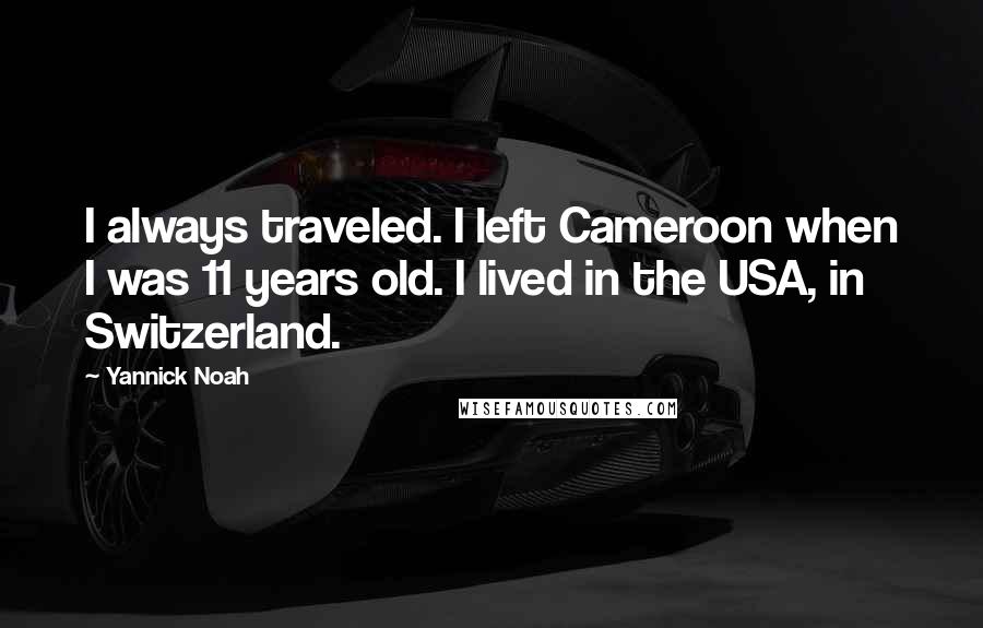 Yannick Noah Quotes: I always traveled. I left Cameroon when I was 11 years old. I lived in the USA, in Switzerland.